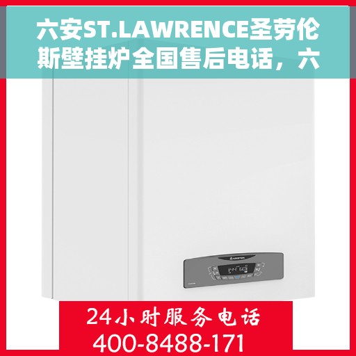 六安ST.LAWRENCE圣劳伦斯壁挂炉全国售后电话，六安ST.LAWRENCE圣劳伦斯壁挂炉全国售后热线及服务中心电话