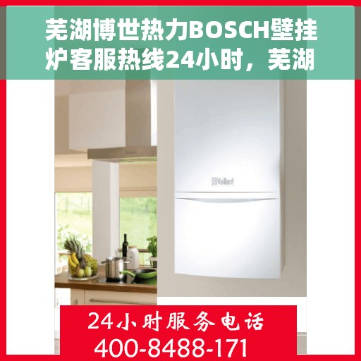 芜湖博世热力BOSCH壁挂炉客服热线24小时，芜湖博世热力BOSCH壁挂炉全天候客服热线支持