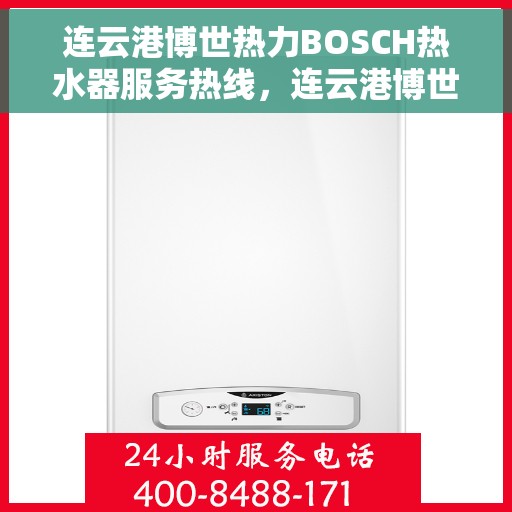连云港博世热力BOSCH热水器服务热线，连云港博世热力BOSCH热水器服务热线，专业维修与售后支持团队为您服务