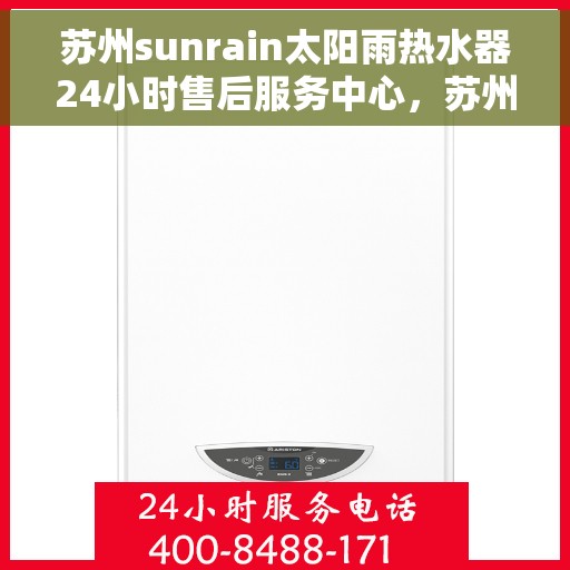 苏州sunrain太阳雨热水器24小时售后服务中心，苏州Sunrain太阳雨热水器全天候售后服务中心，专业服务，随时响应