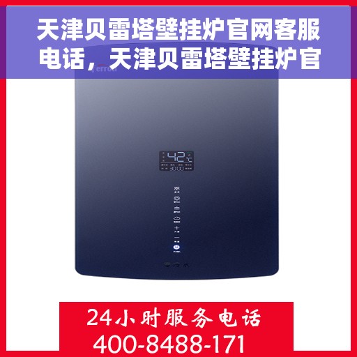 天津贝雷塔壁挂炉官网客服电话，天津贝雷塔壁挂炉官方客服热线及售后支持服务电话