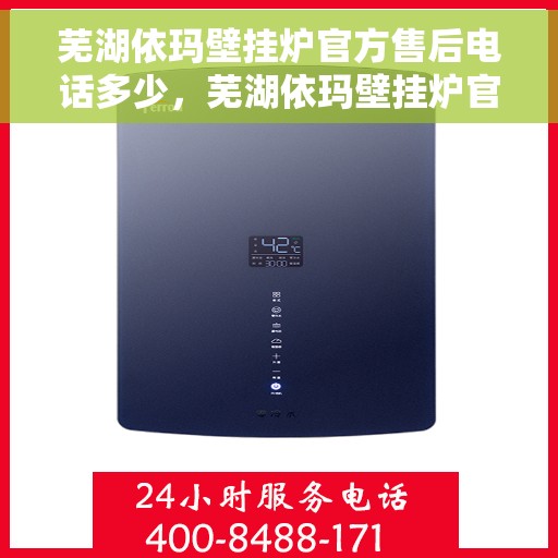 芜湖依玛壁挂炉官方售后电话多少，芜湖依玛壁挂炉官方售后联系电话服务热线查询