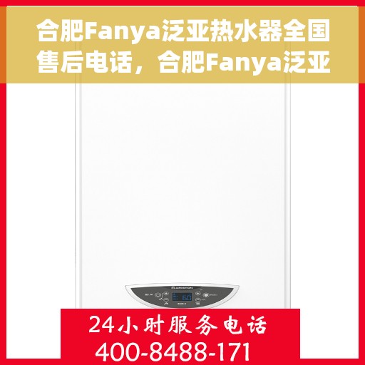 合肥Fanya泛亚热水器全国售后电话，合肥Fanya泛亚热水器售后全国服务热线及维修指南