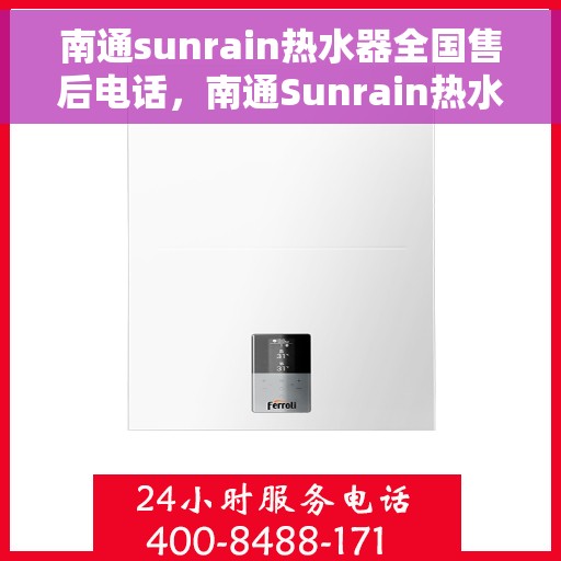 南通sunrain热水器全国售后电话，南通Sunrain热水器售后服务热线及电话全攻略