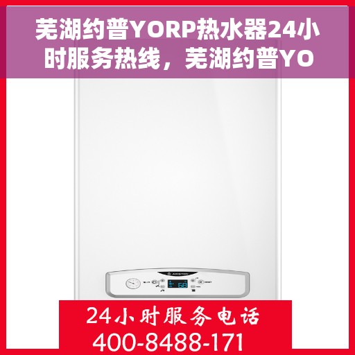 芜湖约普YORP热水器24小时服务热线，芜湖约普YORP热水器，全天候服务热线，温暖您的生活