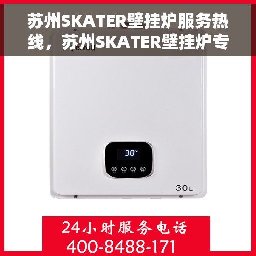 苏州SKATER壁挂炉服务热线，苏州SKATER壁挂炉专业维修服务热线