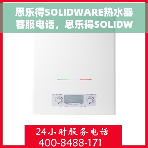 思乐得SOLIDWARE热水器客服电话，思乐得SOLIDWARE热水器客服热线及电话查询服务指南