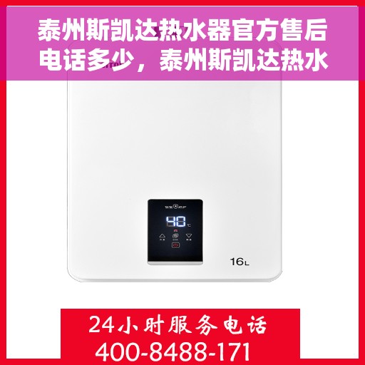 泰州斯凯达热水器官方售后电话多少，泰州斯凯达热水器售后电话官方查询及维修服务解析