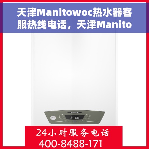 天津Manitowoc热水器客服热线电话，天津Manitowoc热水器客服热线电话一览，专业解答您的疑问！