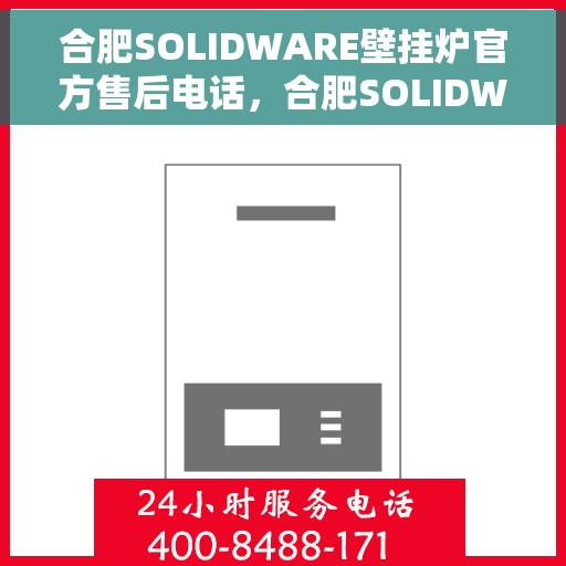 合肥SOLIDWARE壁挂炉官方售后电话，合肥SOLIDWARE壁挂炉售后电话及维修服务指南
