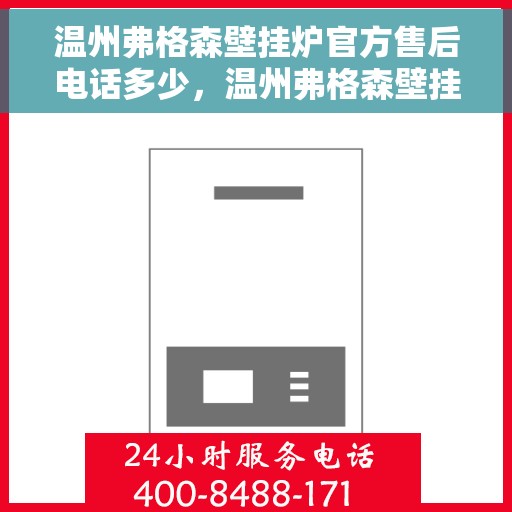 温州弗格森壁挂炉官方售后电话多少，温州弗格森壁挂炉售后电话及维修服务指南