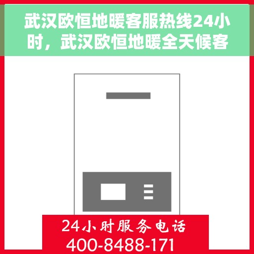 武汉欧恒地暖客服热线24小时，武汉欧恒地暖全天候客服热线，温暖服务，24小时不打烊