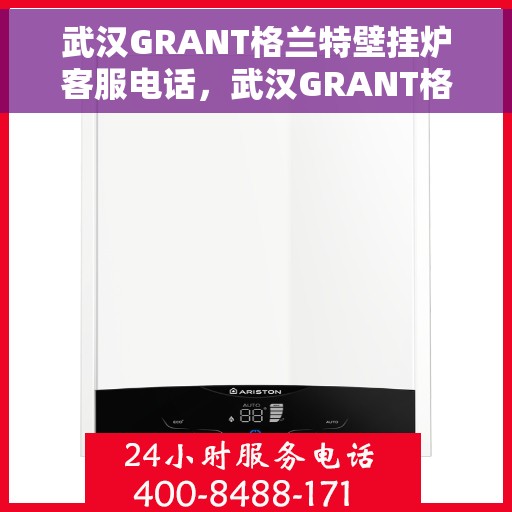 武汉GRANT格兰特壁挂炉客服电话，武汉GRANT格兰特壁挂炉客服热线及咨询专线