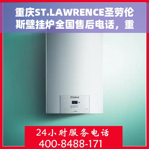 重庆ST.LAWRENCE圣劳伦斯壁挂炉全国售后电话，重庆ST.LAWRENCE圣劳伦斯壁挂炉全国售后热线及服务中心电话