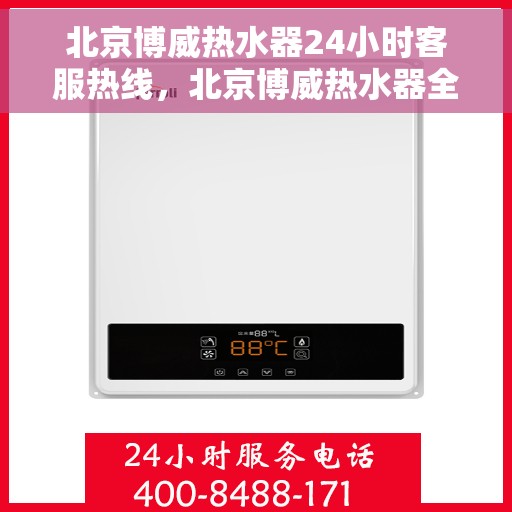 北京博威热水器24小时客服热线，北京博威热水器全天候客服热线，贴心服务随时在线