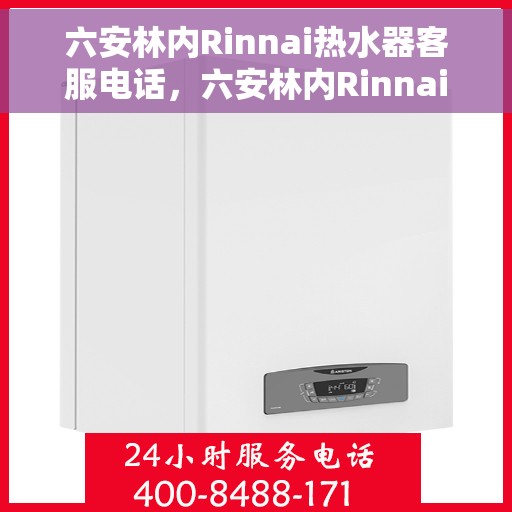 六安林内Rinnai热水器客服电话，六安林内Rinnai热水器客服热线及售后支持服务
