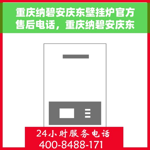 重庆纳碧安庆东壁挂炉官方售后电话，重庆纳碧安庆东壁挂炉官方售后热线电话公布