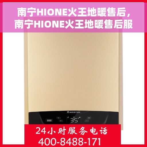 南宁HIONE火王地暖售后，南宁HIONE火王地暖售后服务解析