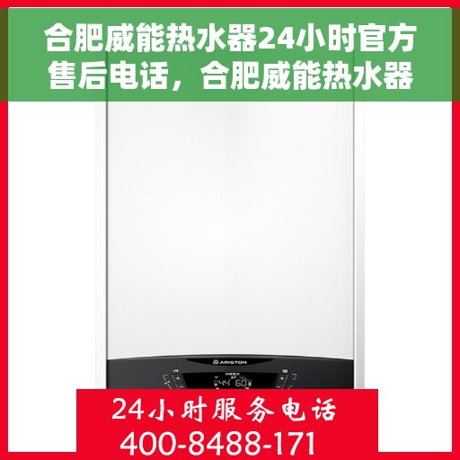 合肥威能热水器24小时官方售后电话，合肥威能热水器全天候官方售后热线服务保障