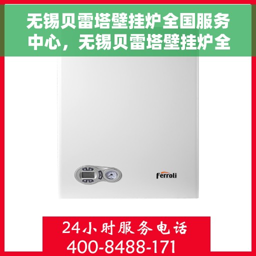 无锡贝雷塔壁挂炉全国服务中心，无锡贝雷塔壁挂炉全国服务中心，专业维修与优质服务并行