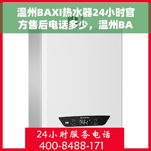 温州BAXI热水器24小时官方售后电话多少，温州BAXI热水器全天候官方售后热线解析