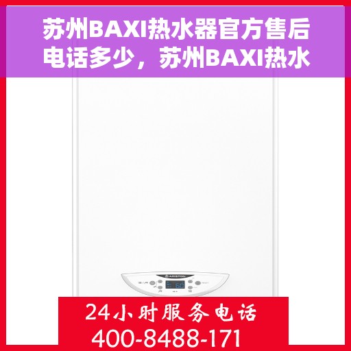 苏州BAXI热水器官方售后电话多少，苏州BAXI热水器售后电话官方查询及维修服务指南