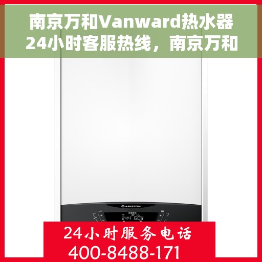 南京万和Vanward热水器24小时客服热线，南京万和Vanward热水器全天候客服热线支持