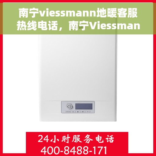 南宁viessmann地暖客服热线电话，南宁Viessmann地暖客服热线电话全解析，专业支持与贴心服务