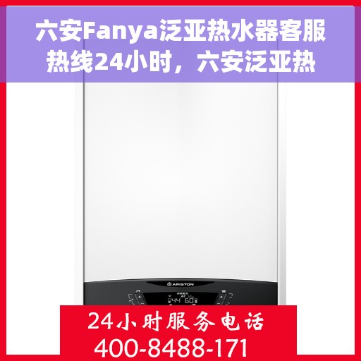 六安Fanya泛亚热水器客服热线24小时，六安泛亚热水器全天候客服热线支持