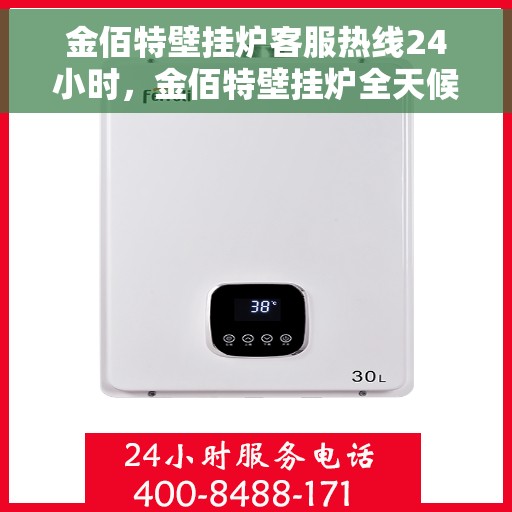 金佰特壁挂炉客服热线24小时，金佰特壁挂炉全天候客服热线，贴心服务随时在线