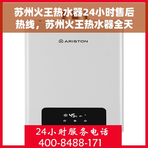 苏州火王热水器24小时售后热线，苏州火王热水器全天候售后热线，贴心服务随时在线