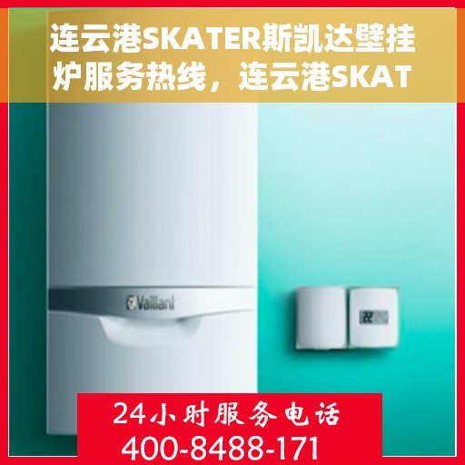 连云港SKATER斯凯达壁挂炉服务热线，连云港SKATER斯凯达壁挂炉售后服务热线，专业团队为您解答疑问，贴心服务保障您的温暖生活。