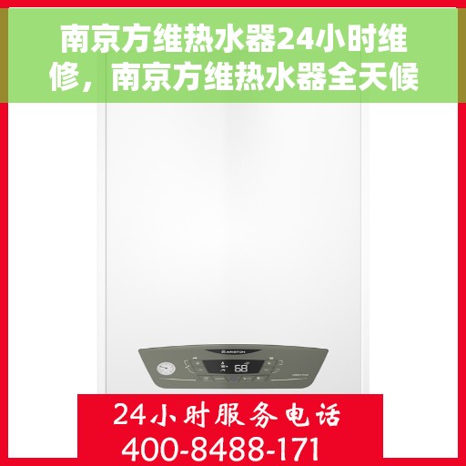 南京方维热水器24小时维修，南京方维热水器全天候专业维修服务