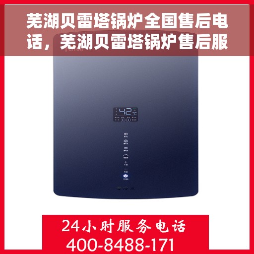 芜湖贝雷塔锅炉全国售后电话，芜湖贝雷塔锅炉售后服务热线及电话支持指南