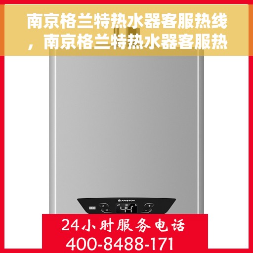 南京格兰特热水器客服热线，南京格兰特热水器客服热线，专业解答，贴心服务