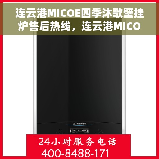 连云港MICOE四季沐歌壁挂炉售后热线，连云港MICOE四季沐歌壁挂炉售后服务热线及维修指南