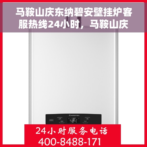 马鞍山庆东纳碧安壁挂炉客服热线24小时，马鞍山庆东纳碧安壁挂炉全天候客服热线支持