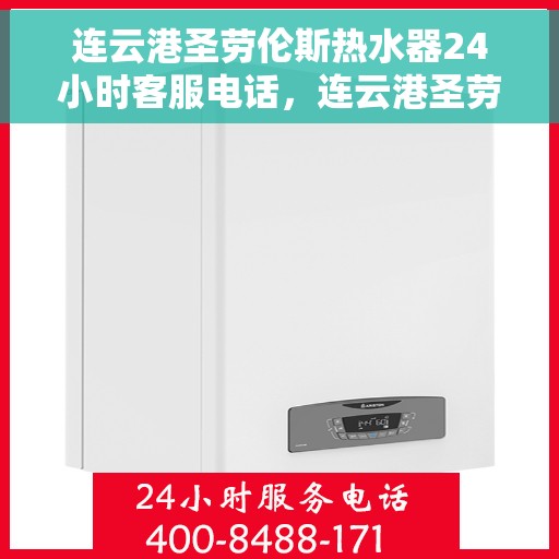 连云港圣劳伦斯热水器24小时客服电话，连云港圣劳伦斯热水器全天候客服热线