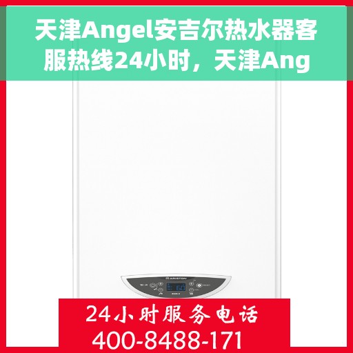 天津Angel安吉尔热水器客服热线24小时，天津Angel安吉尔热水器全天候客服热线支持