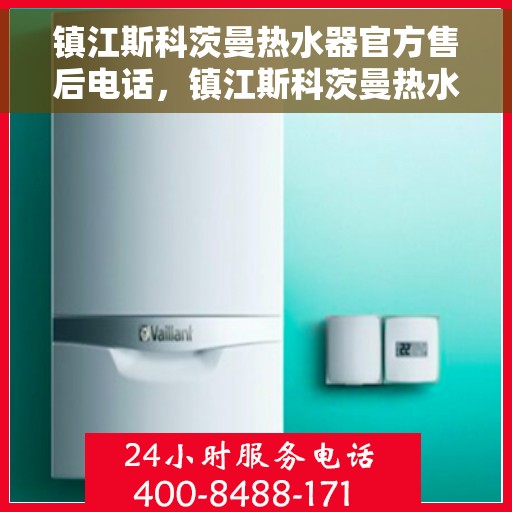 镇江斯科茨曼热水器官方售后电话，镇江斯科茨曼热水器售后官方联系电话