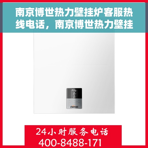 南京博世热力壁挂炉客服热线电话，南京博世热力壁挂炉客服热线详解，专业解答与贴心服务