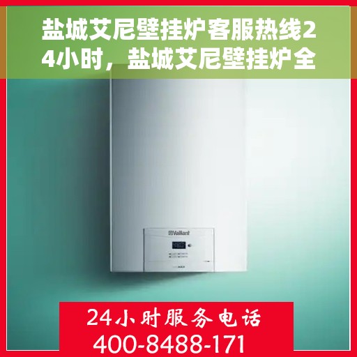 盐城艾尼壁挂炉客服热线24小时，盐城艾尼壁挂炉全天候客服热线，贴心服务随时在线