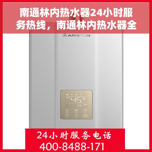 南通林内热水器24小时服务热线，南通林内热水器全天候服务热线，贴心关怀温暖您的生活