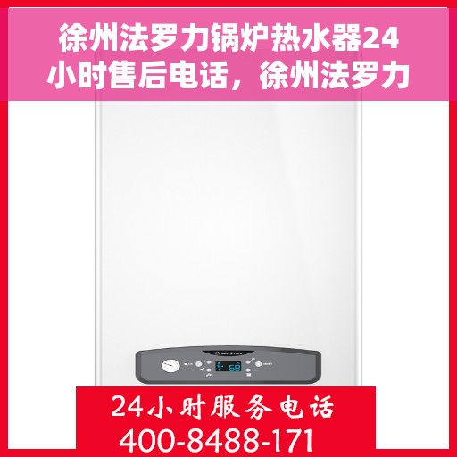 徐州法罗力锅炉热水器24小时售后电话，徐州法罗力锅炉热水器全天候售后热线电话服务保障