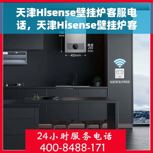 天津Hisense壁挂炉客服电话，天津Hisense壁挂炉客服热线及售后服务电话详解