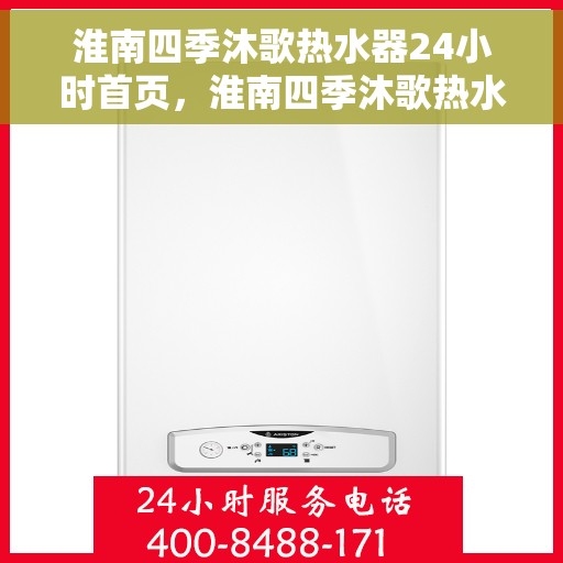 淮南四季沐歌热水器24小时首页，淮南四季沐歌热水器全天候服务，24小时首页全面解析