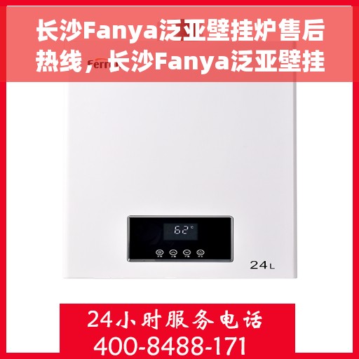 长沙Fanya泛亚壁挂炉售后热线，长沙Fanya泛亚壁挂炉售后服务热线及维修指南