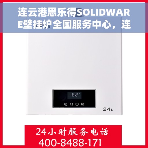 连云港思乐得SOLIDWARE壁挂炉全国服务中心，连云港思乐得SOLIDWARE壁挂炉全国服务中心，专业维修与优质服务并行