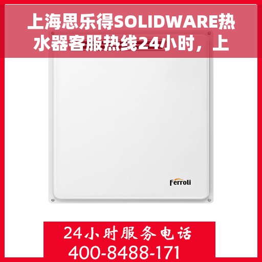 上海思乐得SOLIDWARE热水器客服热线24小时，上海思乐得SOLIDWARE热水器全天候客服热线支持