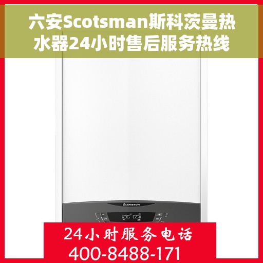 六安Scotsman斯科茨曼热水器24小时售后服务热线，六安斯科茨曼热水器全天候售后服务热线，贴心关怀您的温暖时刻
